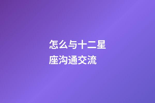 怎么与十二星座沟通交流-第1张-星座运势-玄机派