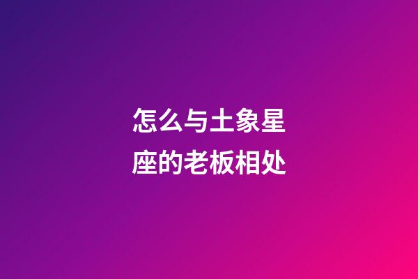 怎么与土象星座的老板相处-第1张-星座运势-玄机派