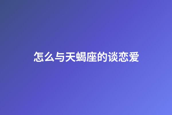 怎么与天蝎座的谈恋爱-第1张-星座运势-玄机派