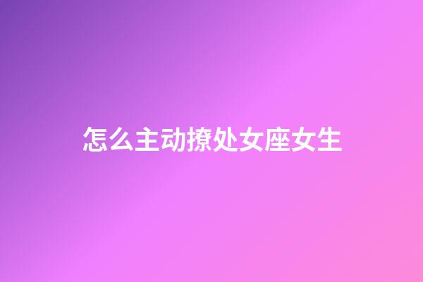 怎么主动撩处女座女生-第1张-星座运势-玄机派