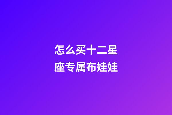 怎么买十二星座专属布娃娃-第1张-星座运势-玄机派