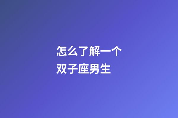 怎么了解一个双子座男生-第1张-星座运势-玄机派