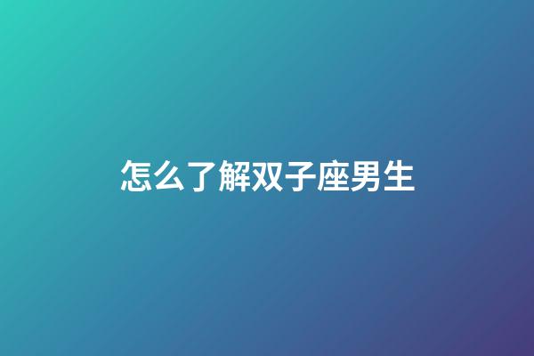 怎么了解双子座男生-第1张-星座运势-玄机派