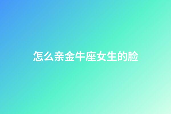 怎么亲金牛座女生的脸-第1张-星座运势-玄机派