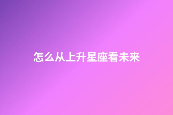 怎么从上升星座看未来