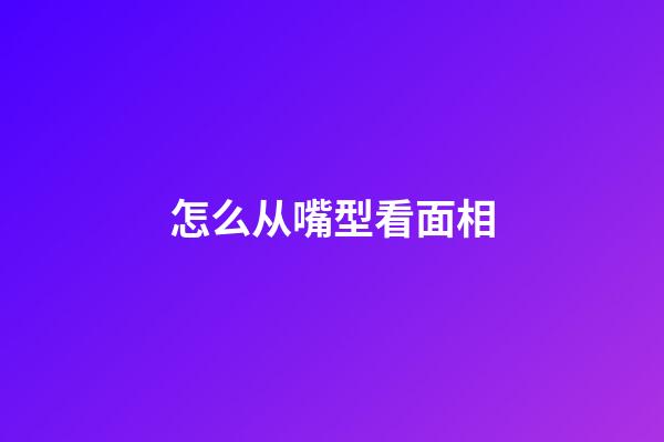 怎么从嘴型看面相