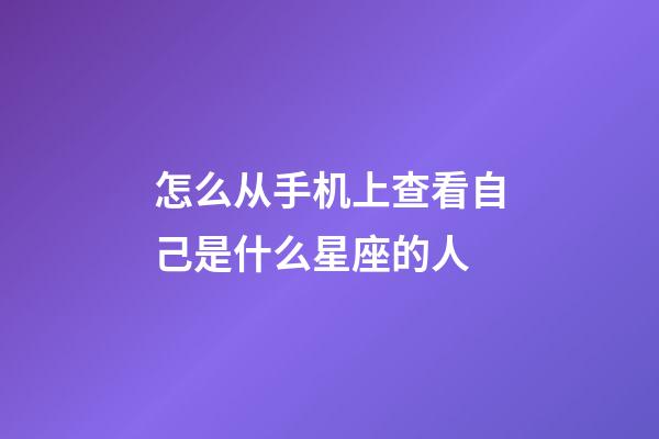 怎么从手机上查看自己是什么星座的人-第1张-星座运势-玄机派