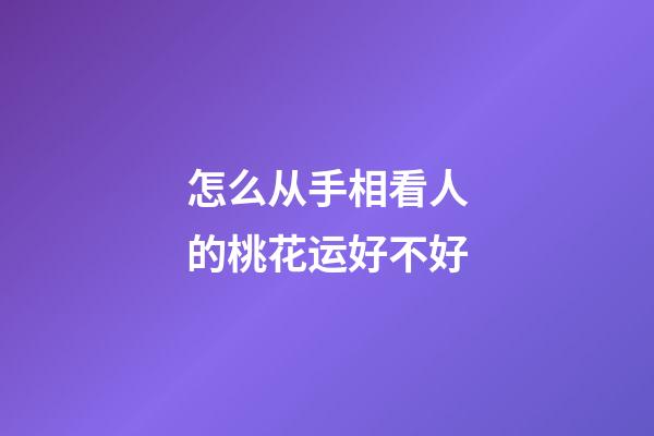 怎么从手相看人的桃花运好不好