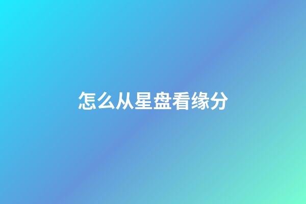 怎么从星盘看缘分-第1张-星座运势-玄机派