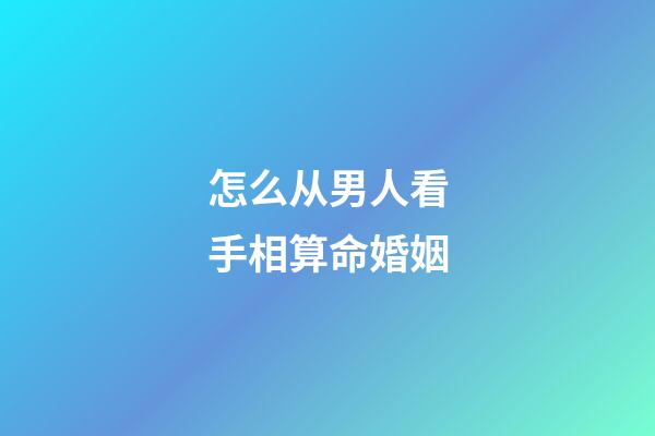 怎么从男人看手相算命婚姻