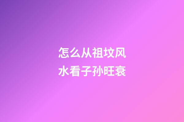 怎么从祖坟风水看子孙旺衰