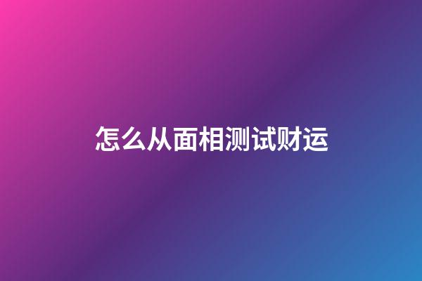 怎么从面相测试财运