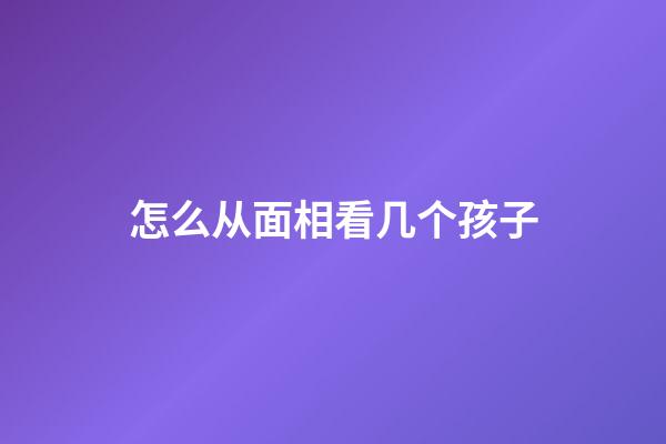怎么从面相看几个孩子