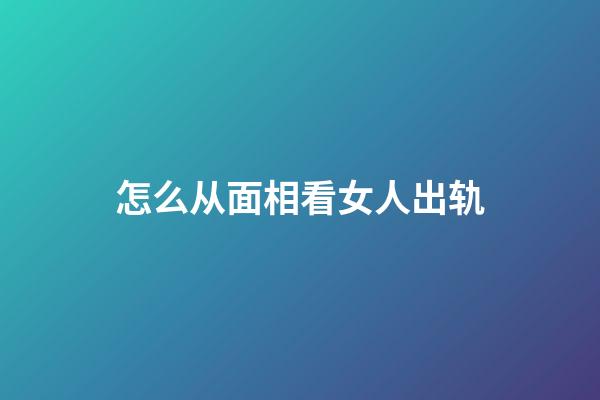 怎么从面相看女人出轨