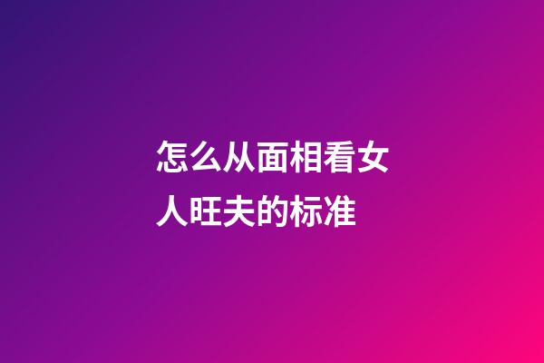 怎么从面相看女人旺夫的标准