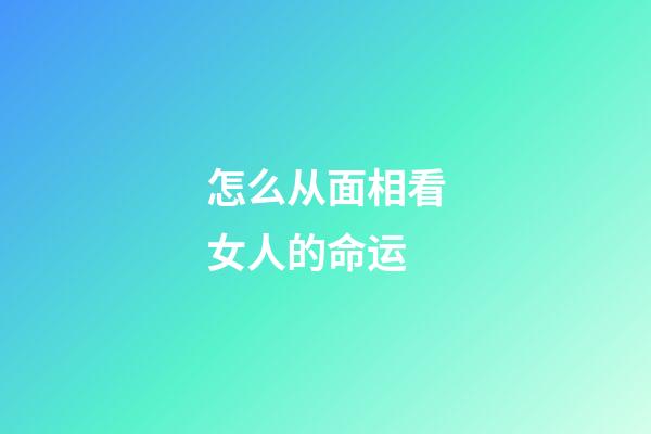 怎么从面相看女人的命运