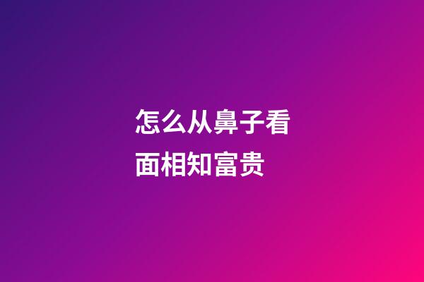 怎么从鼻子看面相知富贵