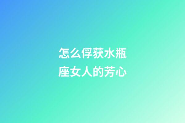 怎么俘获水瓶座女人的芳心-第1张-星座运势-玄机派
