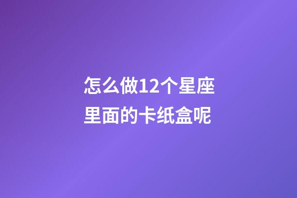 怎么做12个星座里面的卡纸盒呢-第1张-星座运势-玄机派