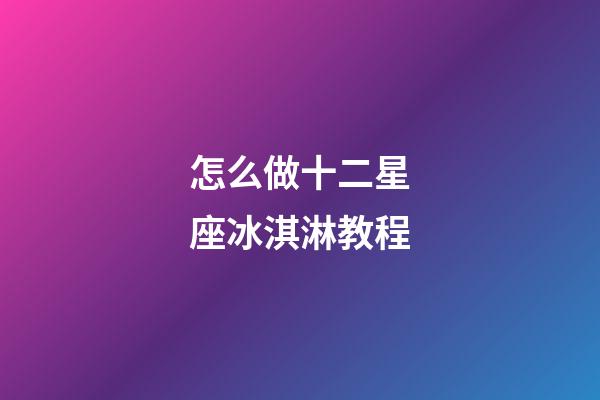 怎么做十二星座冰淇淋教程