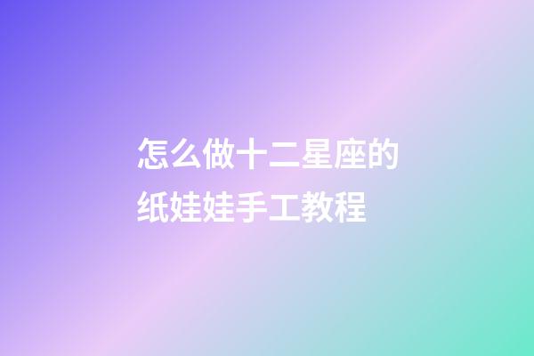 怎么做十二星座的纸娃娃手工教程-第1张-星座运势-玄机派