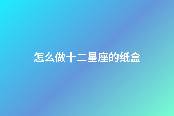 怎么做十二星座的纸盒-第1张-星座运势-玄机派