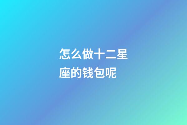 怎么做十二星座的钱包呢-第1张-星座运势-玄机派