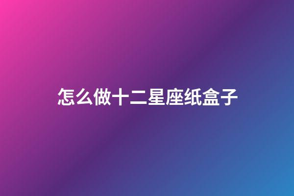 怎么做十二星座纸盒子-第1张-星座运势-玄机派