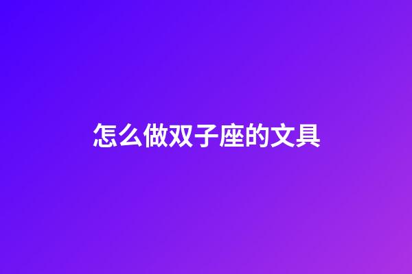 怎么做双子座的文具-第1张-星座运势-玄机派