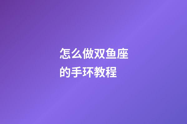 怎么做双鱼座的手环教程-第1张-星座运势-玄机派