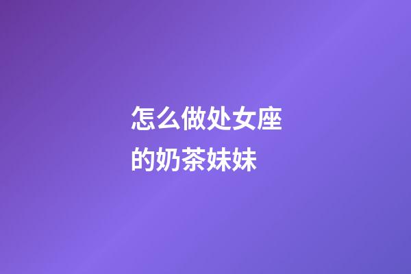 怎么做处女座的奶茶妹妹