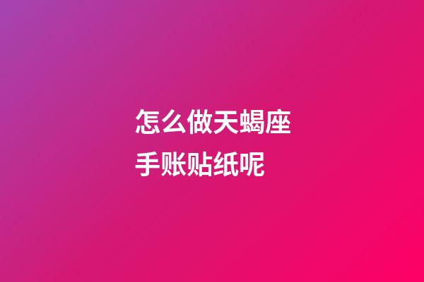 怎么做天蝎座手账贴纸呢-第1张-星座运势-玄机派