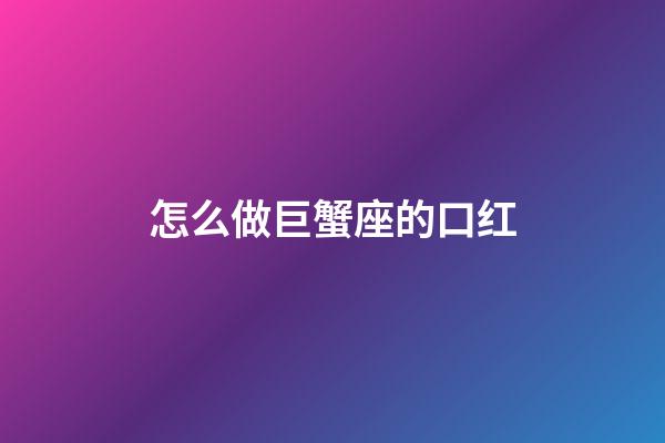 怎么做巨蟹座的口红