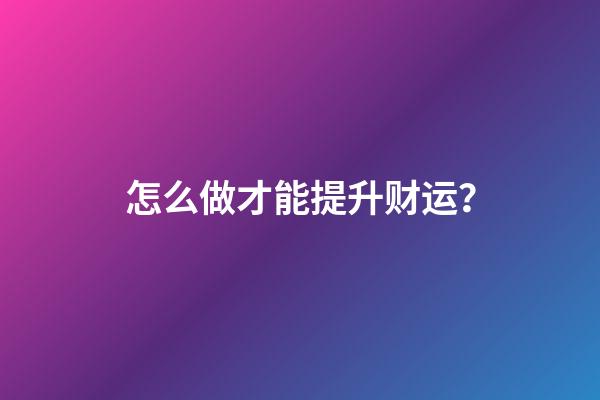 怎么做才能提升财运？