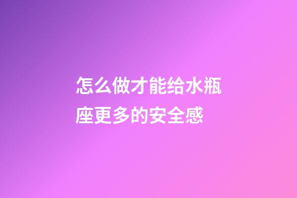 怎么做才能给水瓶座更多的安全感-第1张-星座运势-玄机派