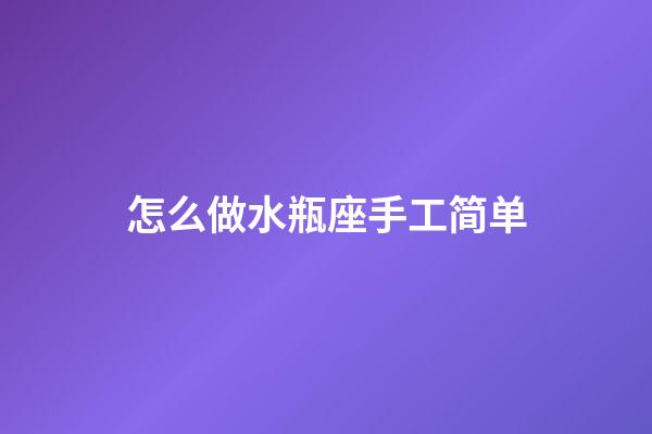 怎么做水瓶座手工简单-第1张-星座运势-玄机派