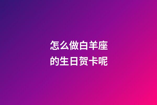 怎么做白羊座的生日贺卡呢-第1张-星座运势-玄机派