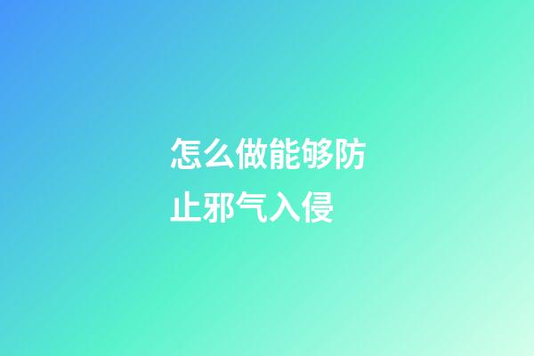 怎么做能够防止邪气入侵