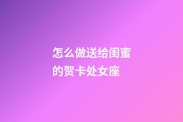 怎么做送给闺蜜的贺卡处女座-第1张-星座运势-玄机派