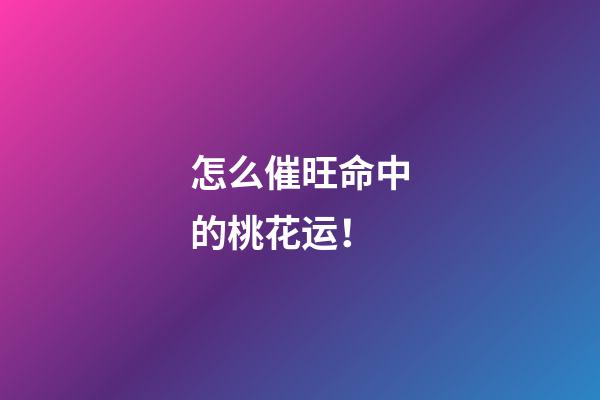 怎么催旺命中的桃花运！