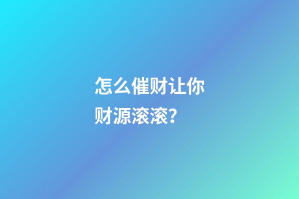 怎么催财让你财源滚滚？