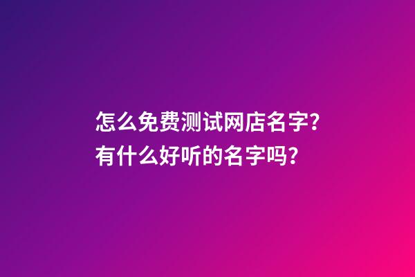 怎么免费测试网店名字？有什么好听的名字吗？-第1张-店铺起名-玄机派