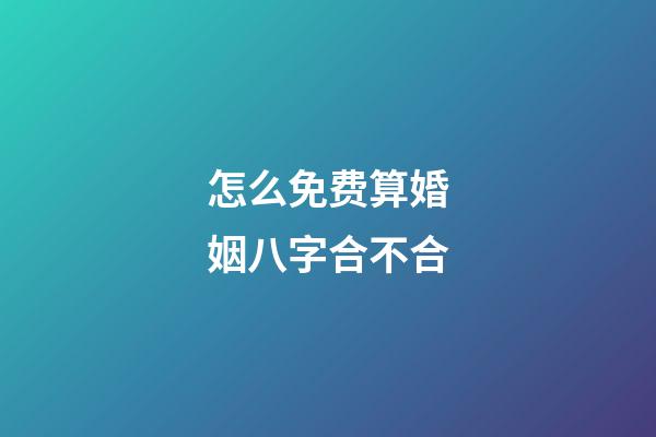 怎么免费算婚姻八字合不合