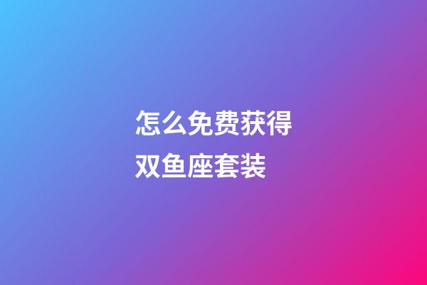 怎么免费获得双鱼座套装-第1张-星座运势-玄机派