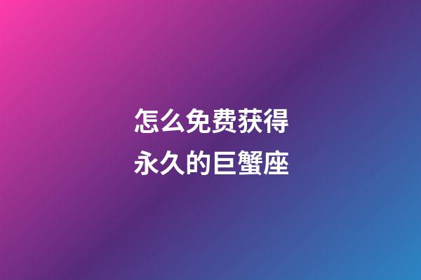 怎么免费获得永久的巨蟹座-第1张-星座运势-玄机派