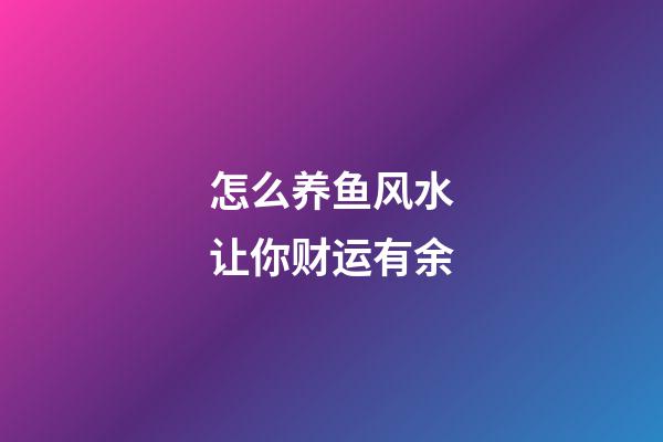 怎么养鱼风水让你财运有余