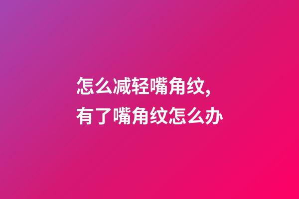 怎么减轻嘴角纹,有了嘴角纹怎么办