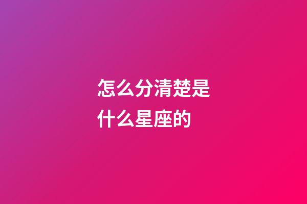 怎么分清楚是什么星座的-第1张-星座运势-玄机派