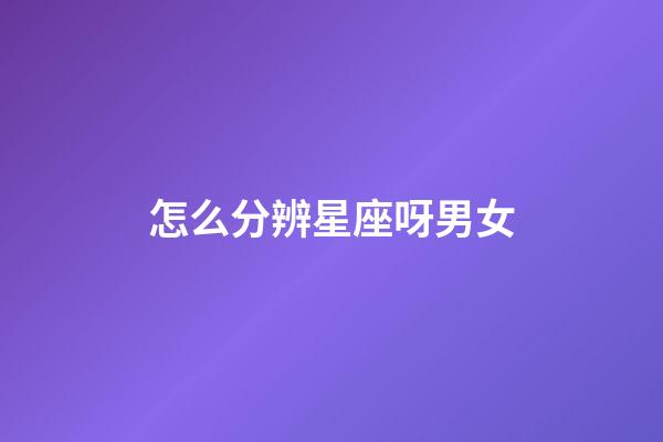 怎么分辨星座呀男女-第1张-星座运势-玄机派