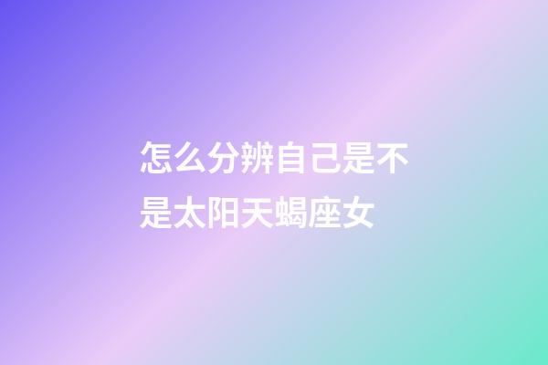 怎么分辨自己是不是太阳天蝎座女-第1张-星座运势-玄机派